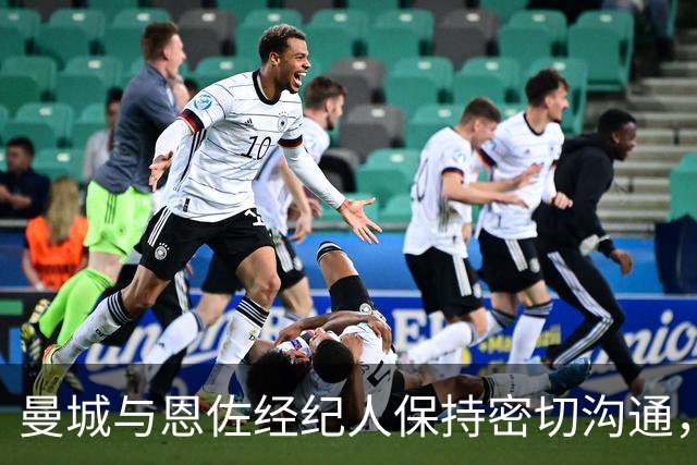 曼城与恩佐经纪人保持密切沟通，转会动态引发关注