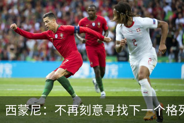 西蒙尼：不再刻意寻找下一个格列兹曼，难以再现